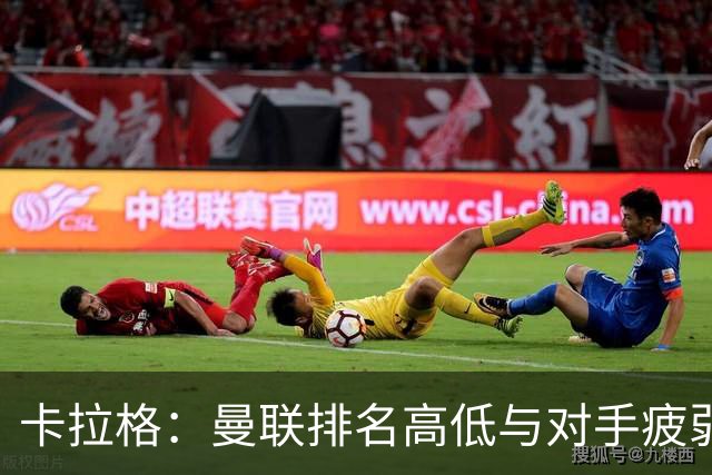 卡拉格：曼联排名高低与对手疲弱息息相关