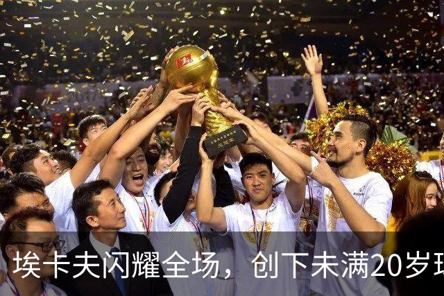 埃卡夫闪耀全场，创下未满20岁球员新纪录