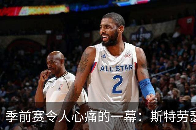 季前赛令人心痛的一幕：斯特劳瑟左膝受伤被带离赛场